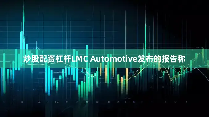 炒股配资杠杆LMC Automotive发布的报告称