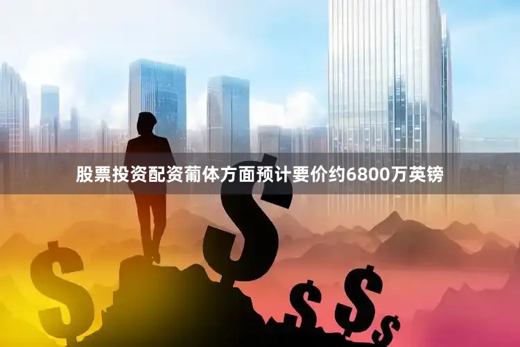 股票投资配资葡体方面预计要价约6800万英镑