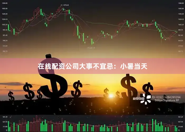 在线配资公司大事不宜忌：小暑当天