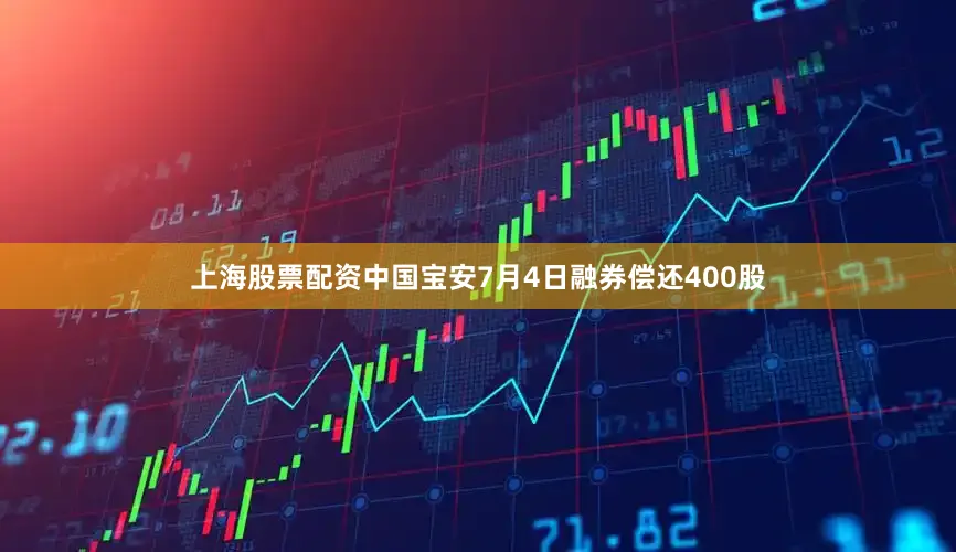 上海股票配资中国宝安7月4日融券偿还400股
