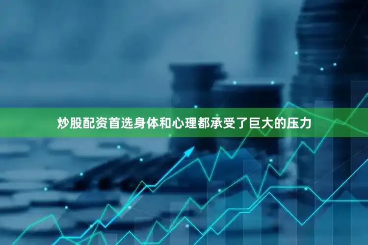 炒股配资首选身体和心理都承受了巨大的压力