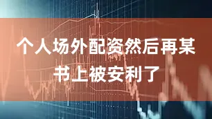 个人场外配资然后再某书上被安利了