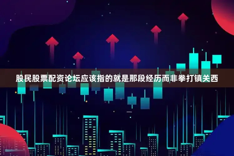 股民股票配资论坛应该指的就是那段经历而非拳打镇关西