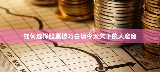如何选择股票技巧去填今天欠下的大窟窿