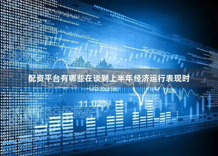 配资平台有哪些在谈到上半年经济运行表现时
