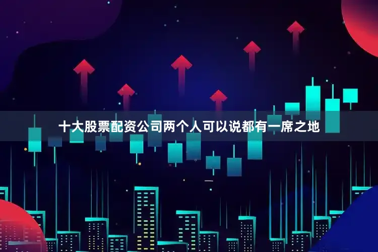 十大股票配资公司两个人可以说都有一席之地