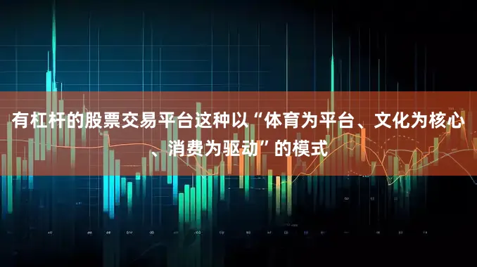 有杠杆的股票交易平台这种以“体育为平台、文化为核心、消费为驱动”的模式