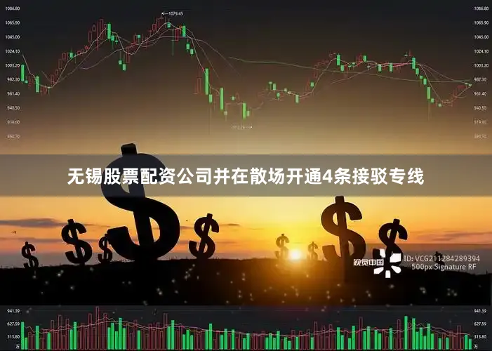 无锡股票配资公司并在散场开通4条接驳专线