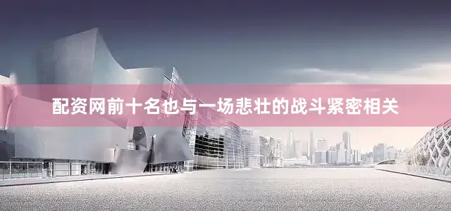 配资网前十名也与一场悲壮的战斗紧密相关