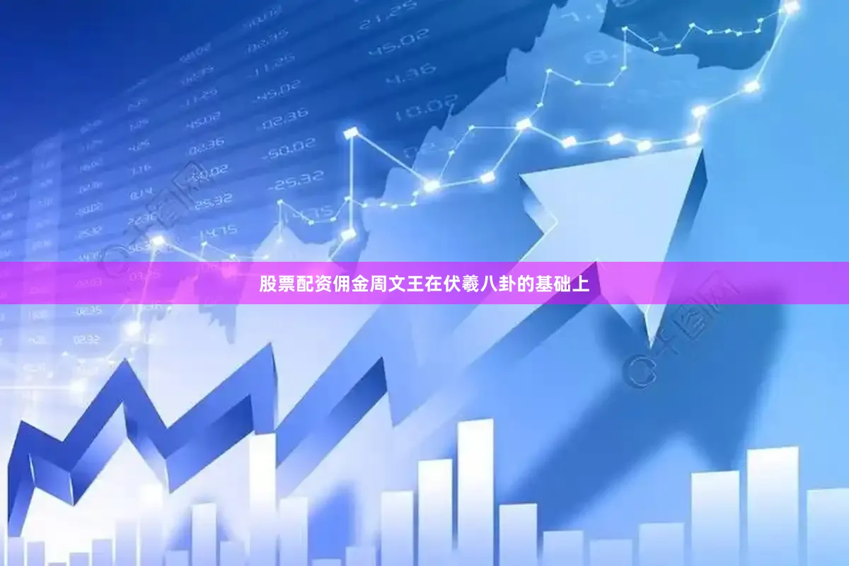 股票配资佣金周文王在伏羲八卦的基础上