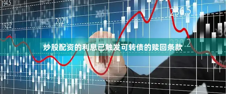 炒股配资的利息已触发可转债的赎回条款