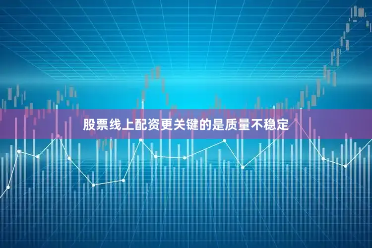 股票线上配资更关键的是质量不稳定