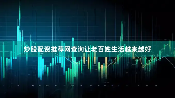 炒股配资推荐网查询让老百姓生活越来越好