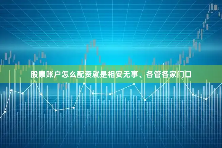 股票账户怎么配资就是相安无事、各管各家门口
