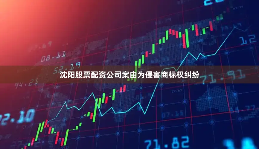 沈阳股票配资公司案由为侵害商标权纠纷