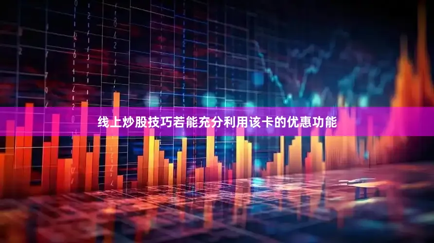 线上炒股技巧若能充分利用该卡的优惠功能