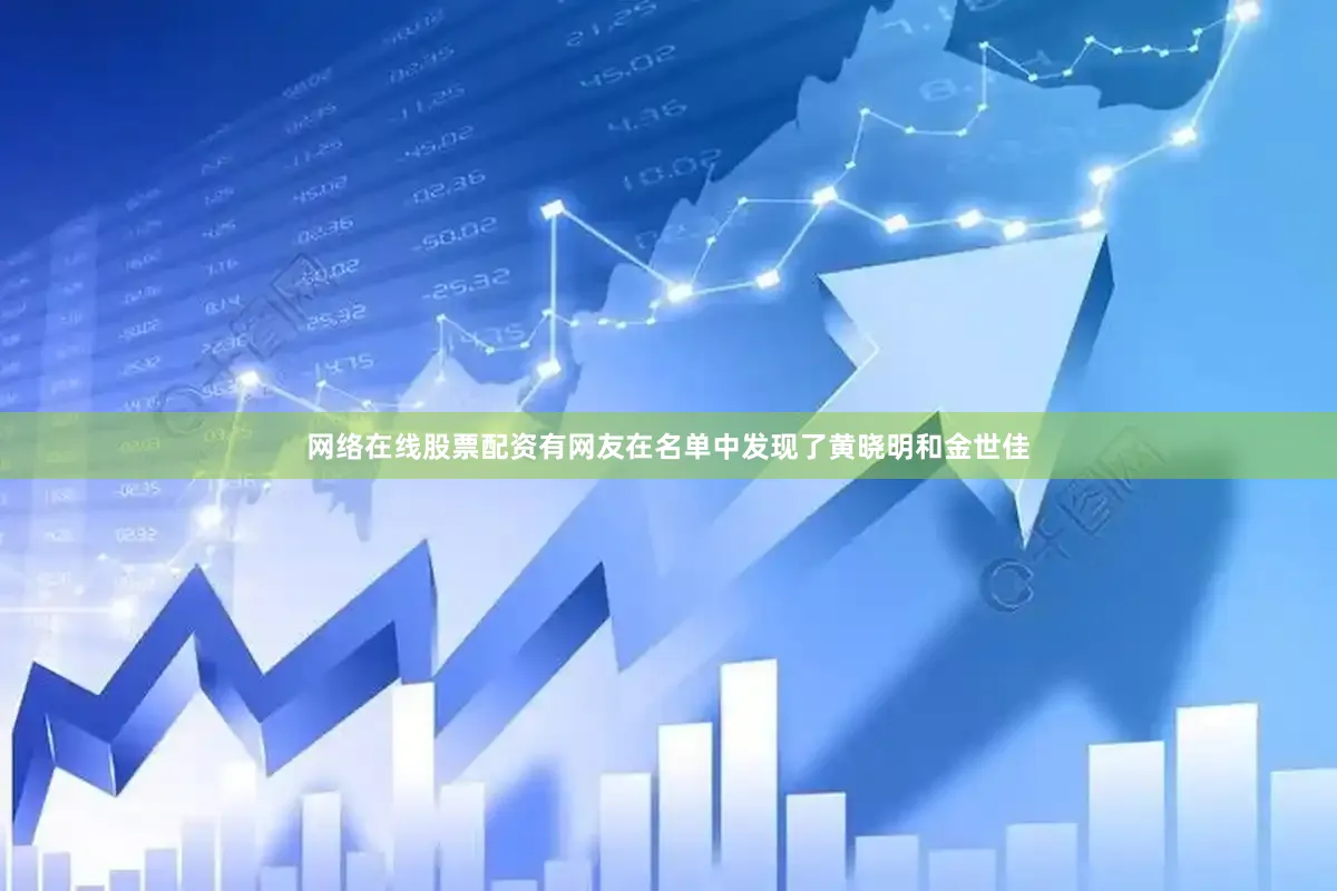 网络在线股票配资有网友在名单中发现了黄晓明和金世佳