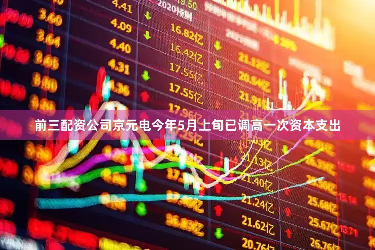 前三配资公司京元电今年5月上旬已调高一次资本支出