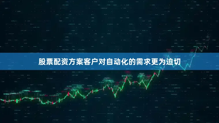 股票配资方案客户对自动化的需求更为迫切