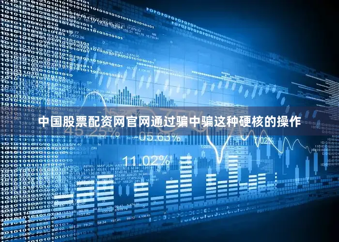 中国股票配资网官网通过骗中骗这种硬核的操作