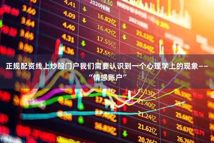 正规配资线上炒股门户我们需要认识到一个心理学上的现象——“情感账户”