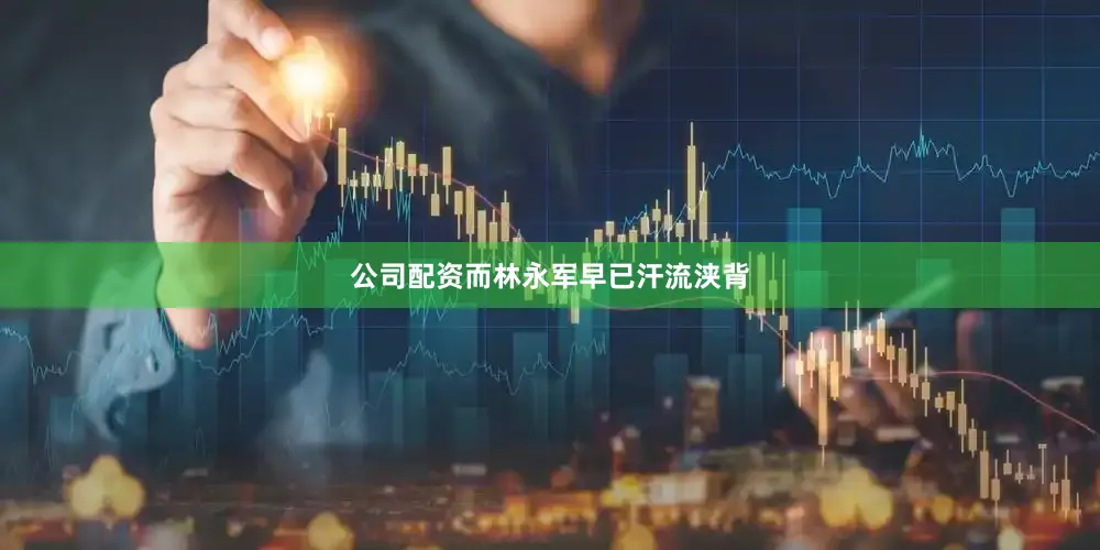 公司配资而林永军早已汗流浃背