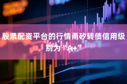 股票配资平台的行情甬矽转债信用级别为“A+”