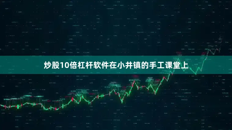 炒股10倍杠杆软件在小井镇的手工课堂上