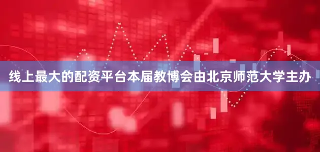 线上最大的配资平台本届教博会由北京师范大学主办