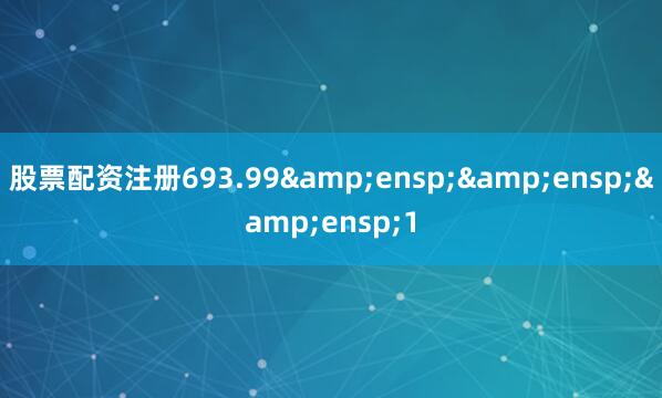 股票配资注册693.99&ensp;&ensp;&ensp;1