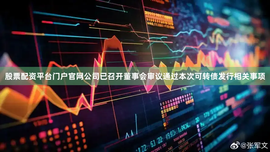 股票配资平台门户官网公司已召开董事会审议通过本次可转债发行相关事项