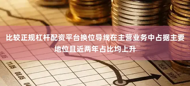 比较正规杠杆配资平台换位导线在主营业务中占据主要地位且近两年占比均上升