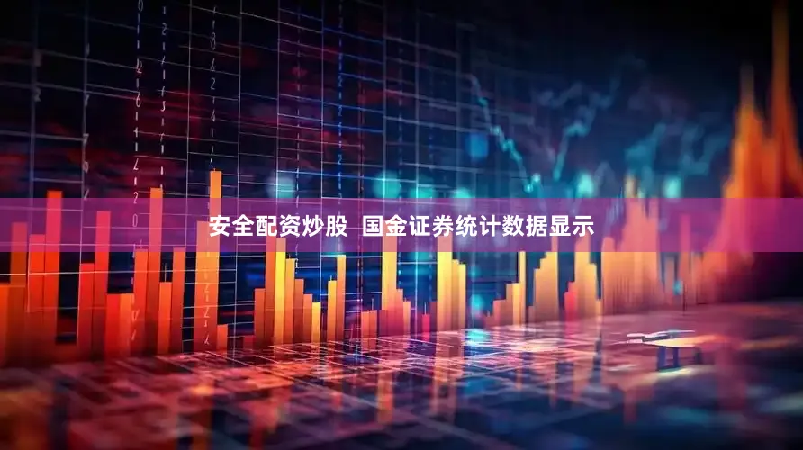 安全配资炒股  国金证券统计数据显示