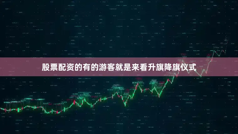 股票配资的有的游客就是来看升旗降旗仪式