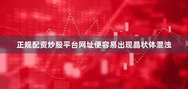 正规配资炒股平台网址便容易出现晶状体混浊