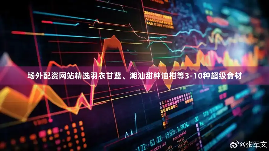 场外配资网站精选羽衣甘蓝、潮汕甜种油柑等3-10种超级食材