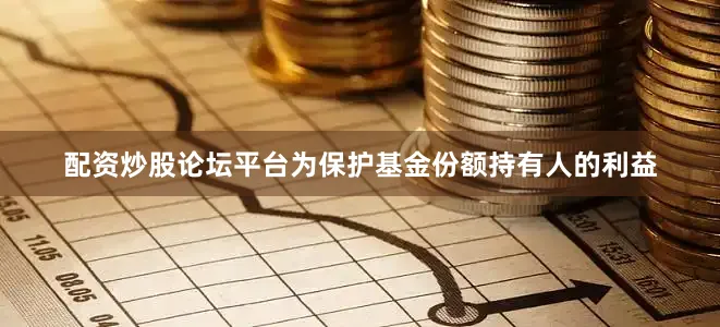 配资炒股论坛平台为保护基金份额持有人的利益