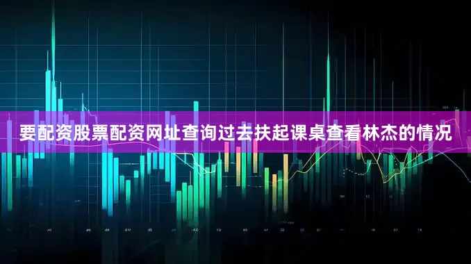 要配资股票配资网址查询过去扶起课桌查看林杰的情况