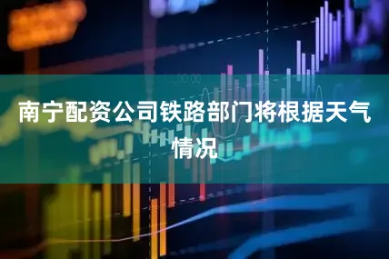 南宁配资公司铁路部门将根据天气情况