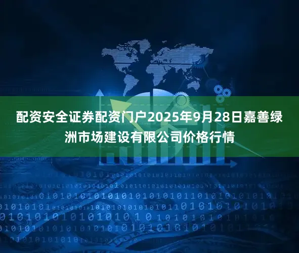 配资安全证券配资门户2025年9月28日嘉善绿洲市场建设有限公司价格行情