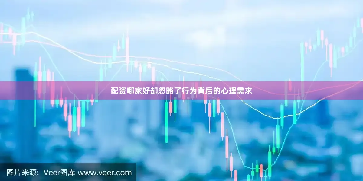 配资哪家好却忽略了行为背后的心理需求