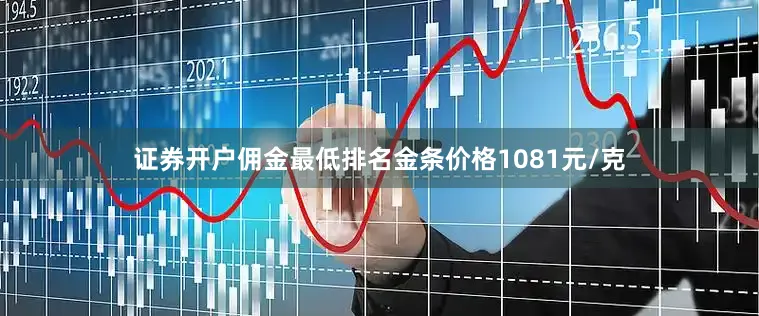 证券开户佣金最低排名金条价格1081元/克