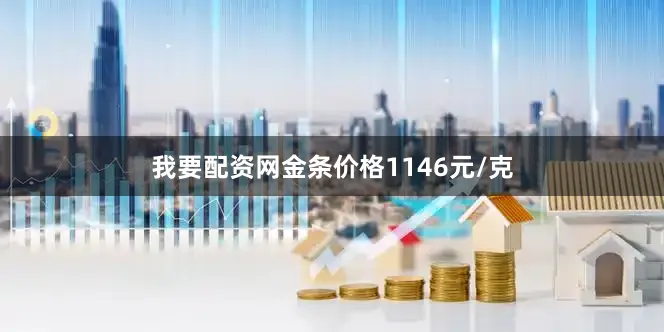 我要配资网金条价格1146元/克