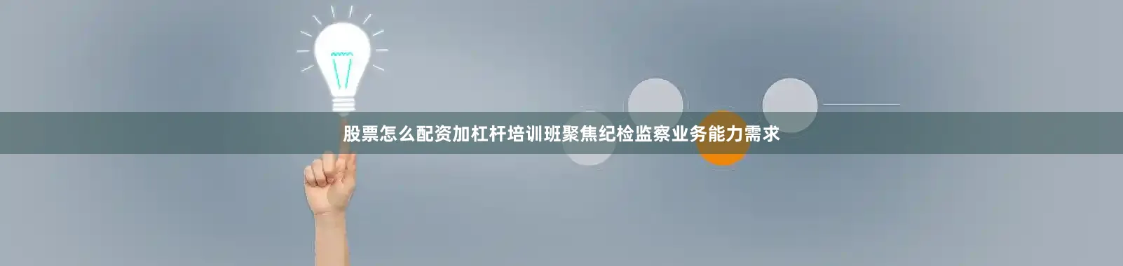 股票怎么配资加杠杆培训班聚焦纪检监察业务能力需求
